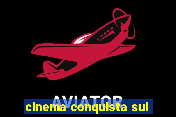 cinema conquista sul